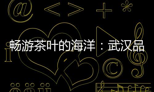 武汉夜生活论坛揭秘最独特的艺术展览